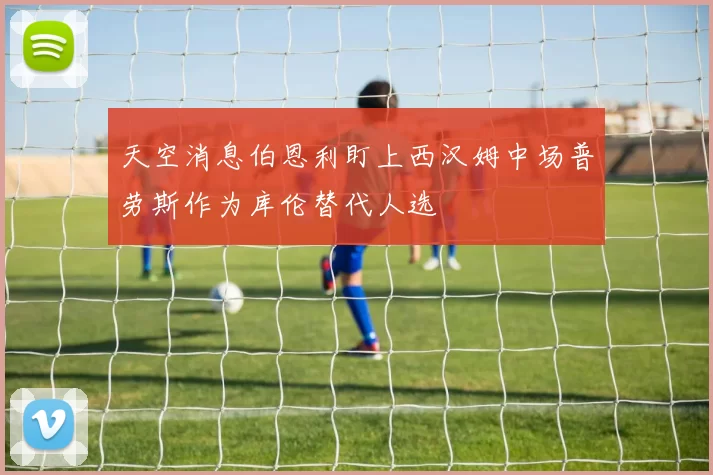 天空消息伯恩利盯上西汉姆中场普劳斯作为库伦替代人选