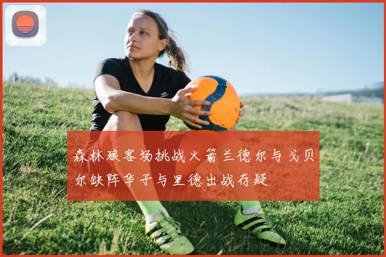 森林狼客场挑战火箭兰德尔与戈贝尔缺阵华子与里德出战存疑