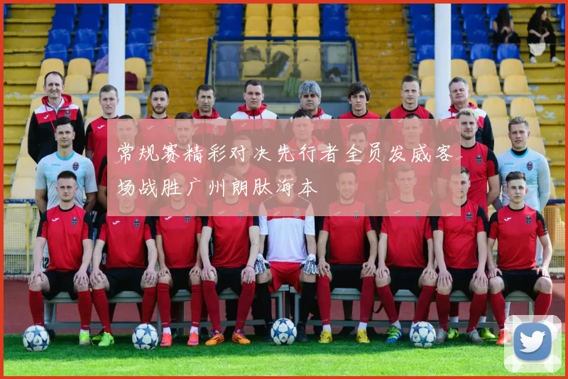 常规赛精彩对决先行者全员发威客场战胜广州朗肽海本